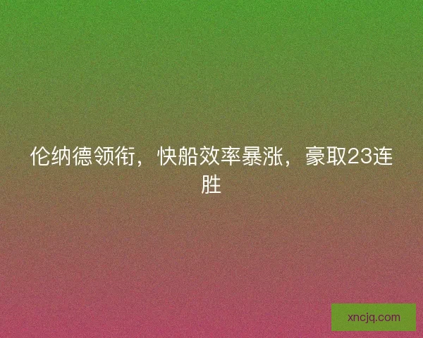 伦纳德领衔，快船效率暴涨，豪取23连胜