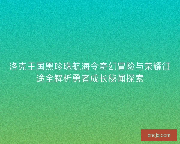 洛克王国黑珍珠航海令奇幻冒险与荣耀征途全解析勇者成长秘闻探索