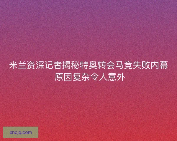 米兰资深记者揭秘特奥转会马竞失败内幕 原因复杂令人意外