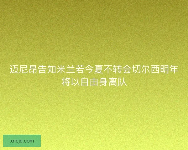 迈尼昂告知米兰若今夏不转会切尔西明年将以自由身离队 迈尼昂告知米兰若今夏不转会切尔西明年将以自由身离队