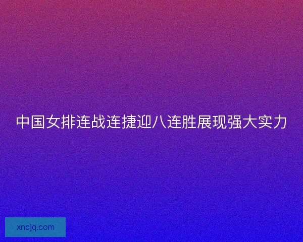 中国女排连战连捷迎八连胜展现强大实力